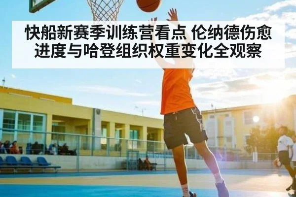 快船新赛季训练营看点 伦纳德伤愈进度与哈登组织权重变化全观察