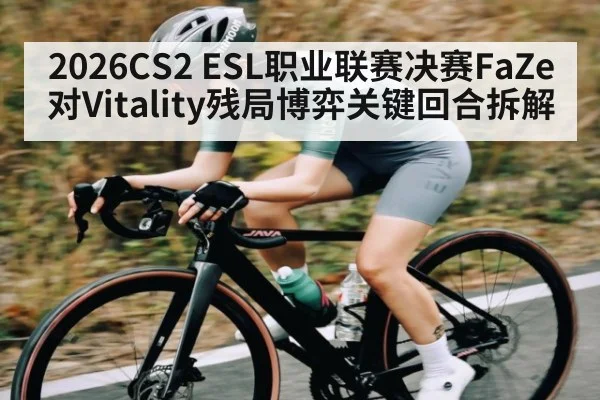 2026CS2 ESL职业联赛决赛FaZe对Vitality残局博弈关键回合拆解