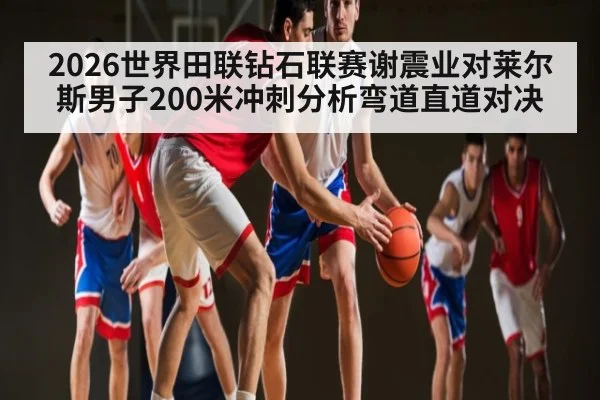 2026世界田联钻石联赛谢震业对莱尔斯男子200米冲刺分析弯道直道对决