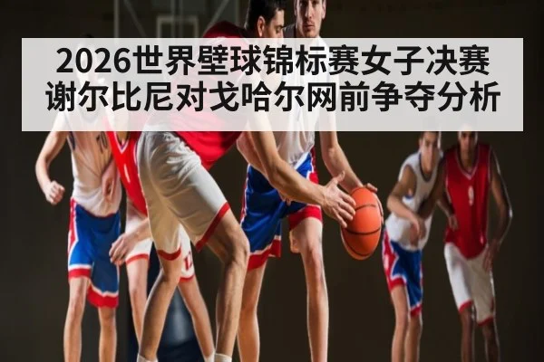 2026世界壁球锦标赛女子决赛谢尔比尼对戈哈尔网前争夺分析